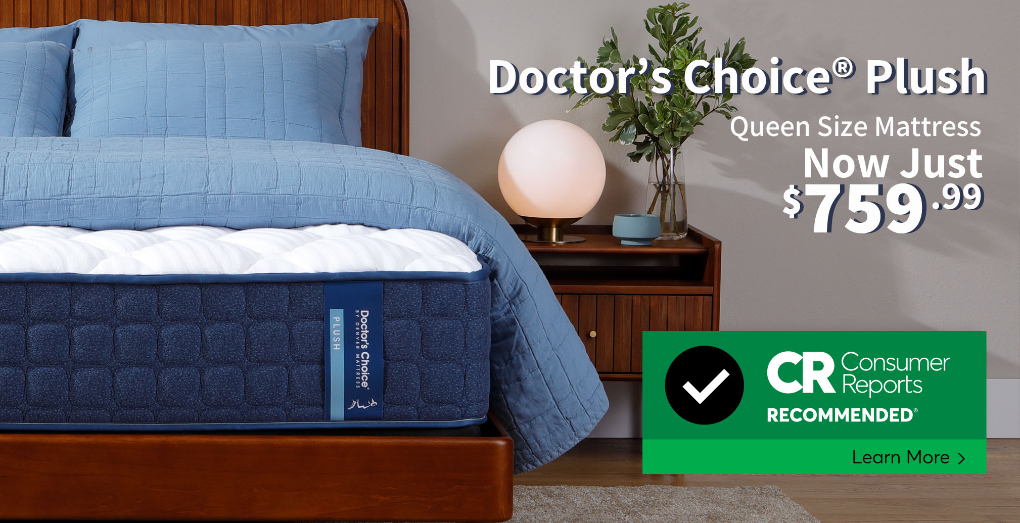 Denver Mattress Plush Mattress in Bedroom. Doctor's Choice Plush Queen Size Mattress $759.99. Consumer Reports Recommended. Learn More.