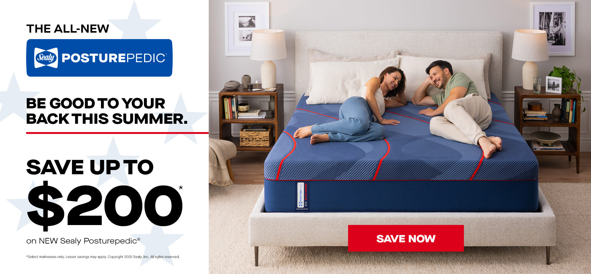 The All New. Sealy PosturePedic. Be Good to Your Back This Summer. Save up to $200 on New Sealy PosturePedic. Select mattresses only. Lesser savings may apply. Copyright 2025 Sealy, Inc. All rights reserved.