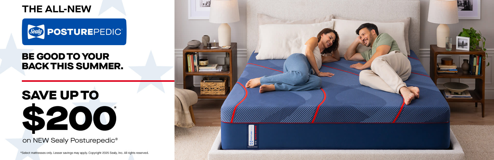 The All New. Sealy PosturePedic. Be Good to Your Back This Summer. Save up to $200 on New Sealy PosturePedic. Select mattresses only. Lesser savings may apply. Copyright 2025 Sealy, Inc. All rights reserved.