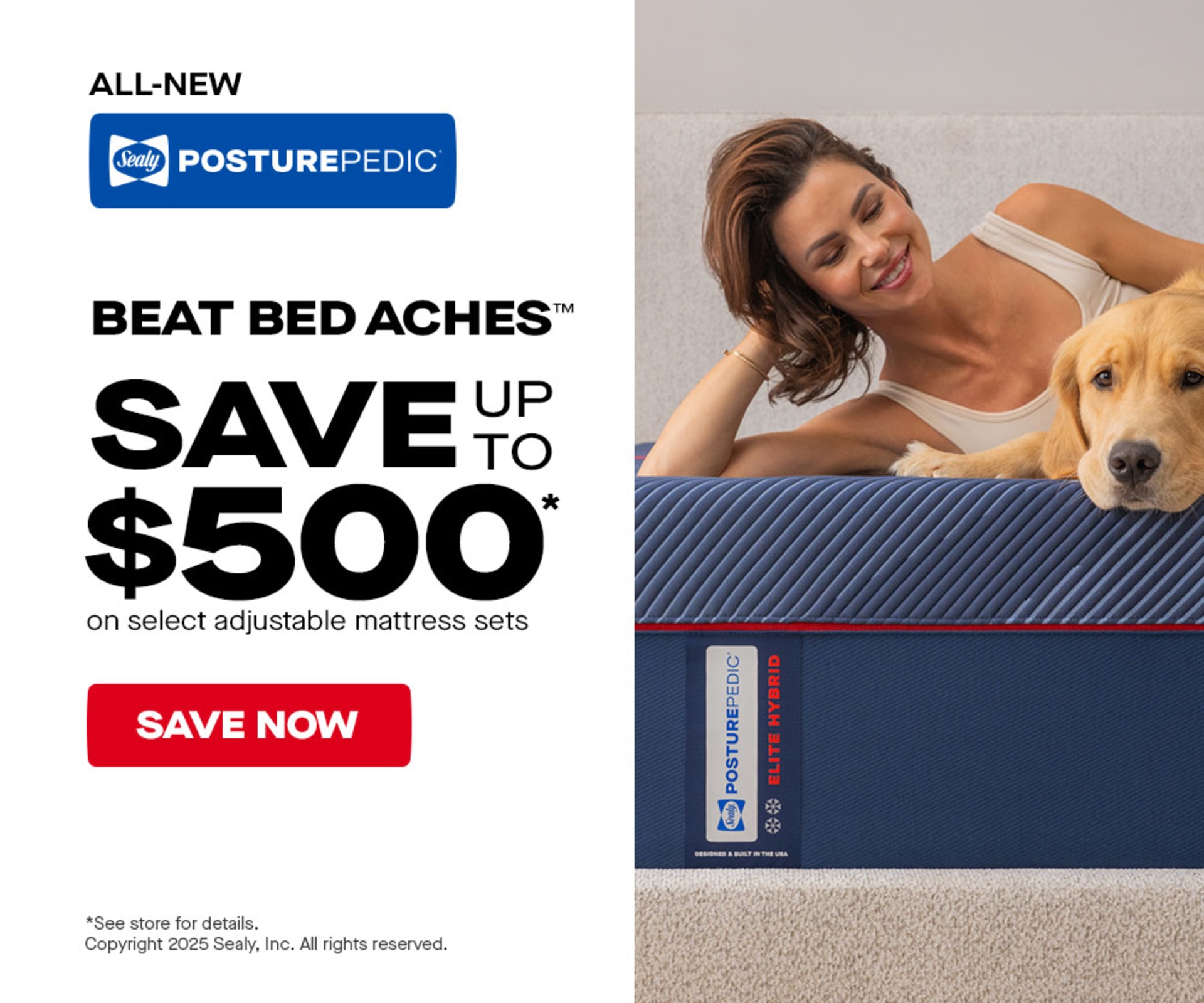 All-New Sealy PosturePedic. Beat Bed Aches. Save up to $500 on select adjustable mattress sets. Save Now. * See store for details. Copyright 2025 Sealy, Inc. All rights reserved.