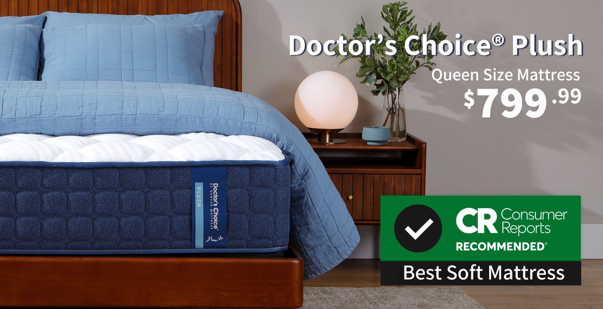 Doctor's Choice Plush Mattress in Bedroom. Doctor's Choice Plush Queen Size Mattress $799.99. Consumer Reports Recommended. Voted Best Soft Mattress.