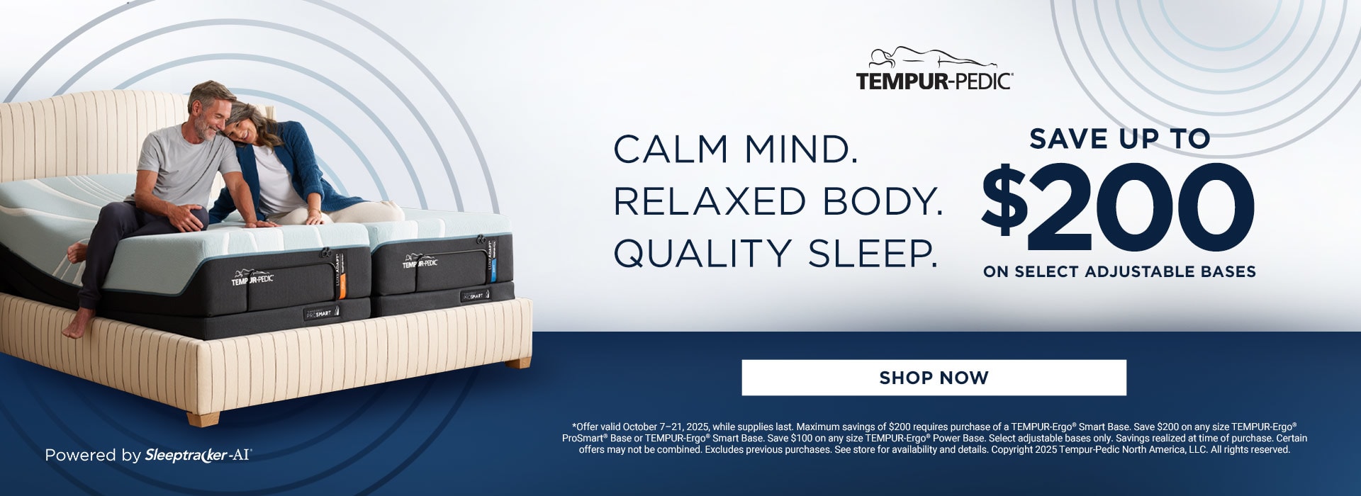 Tempur-Pedic. Calm Mind. Relaxed body. Quality Sleep. Save up to $200 on select adjustable bases. Shop now. Powered by Sleeptraker-AI.
