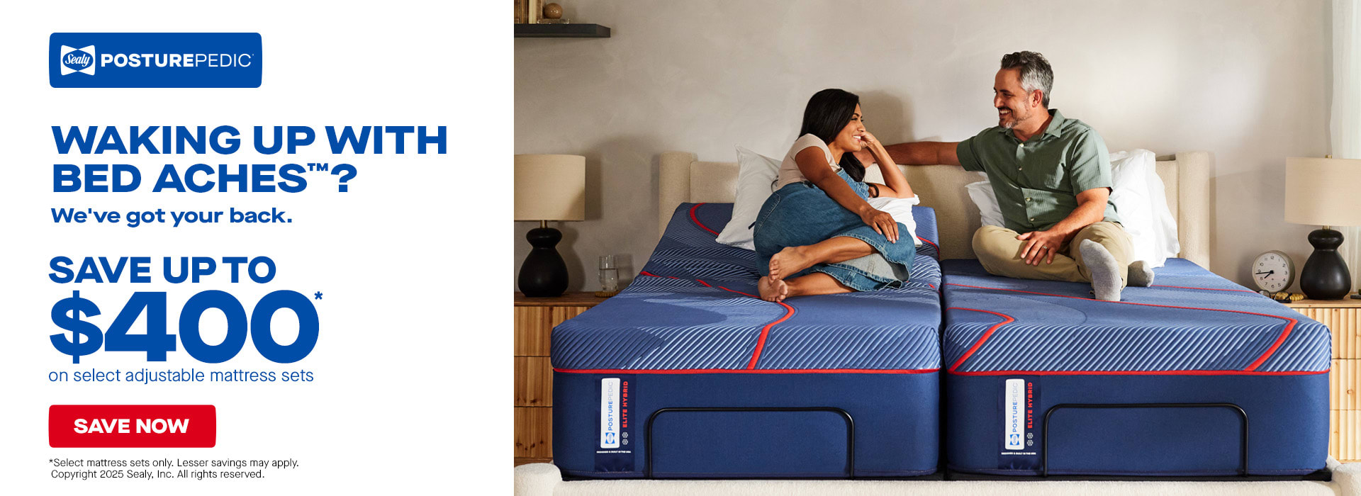 Sealy PosturePedic. Waking up with Bed Aches? We've got your back. Save up to $400 on select adjustable mattress sets. Save now. Select adjustable mattress sets only. Lesser savings may apply. Copywright 2025 Sealy. Inc. All rights reserved.